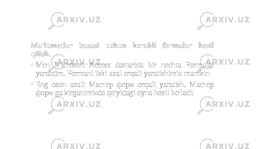  Ma&#39;lumotlar bazasi uchun kerakli formalar hosil qilish . • Men Microsort Access dasturida bir nechta Formalar yaratdim. Formani ikki usul orqali yaratishimiz mumkin • Eng oson usuli Maстер форм orqali yaratish. Maстер форм ga kirganimizda qo&#39;yidagi oyna hosil bo&#39;ladi: 