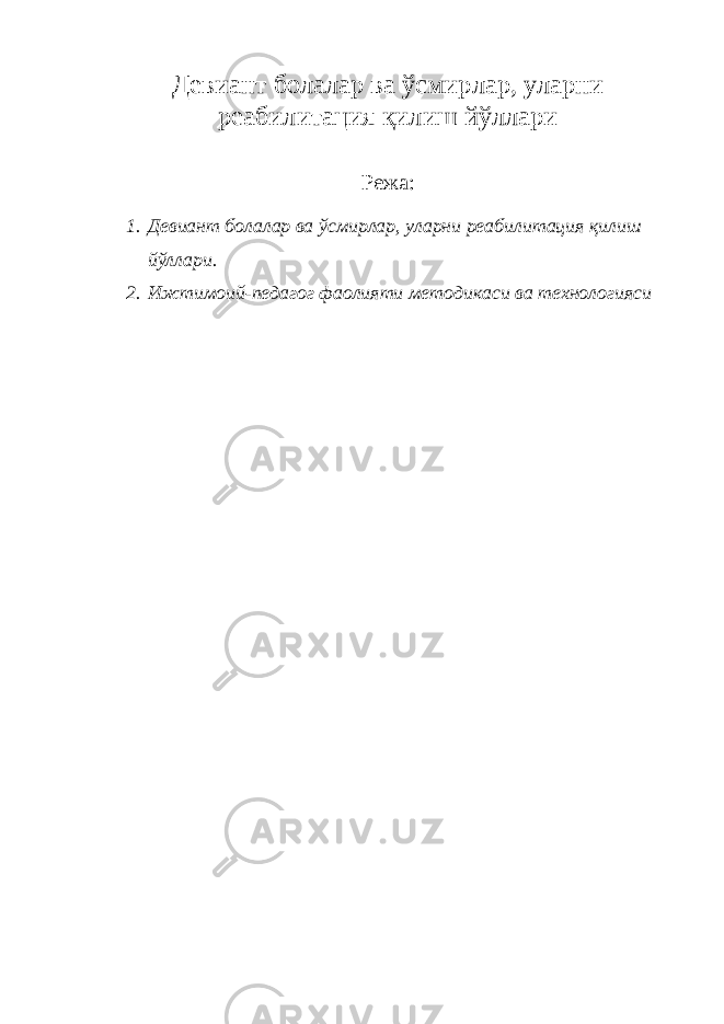 Девиант болалар ва ўсмирлар, уларни реабилитация қилиш йўллари Режа: 1. Девиант болалар ва ўсмирлар, уларни реабилитация қилиш йўллари. 2. Ижтимоий-педагог фаолияти методикаси ва технологияси 