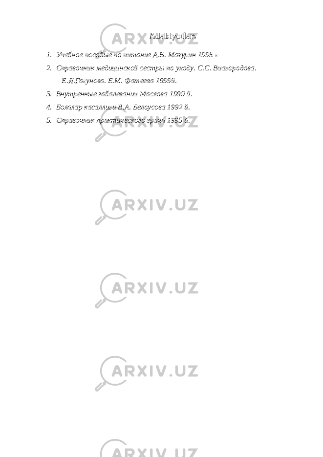 Adabiyotlar: 1. Учебное пособые по питание А.В. Мазурин 1995 г 2. Справочник медицинской сестры по уходу. С.С. Виагородова. Е.Я.Гагунова. Е.М. Фатеева 1999й. 3. Внутренные забалевании Маслова 1990 й. 4. Болалар касаллиги В.А. Белоусова 1992 й. 5. Справочник практического врача 1995 й. 