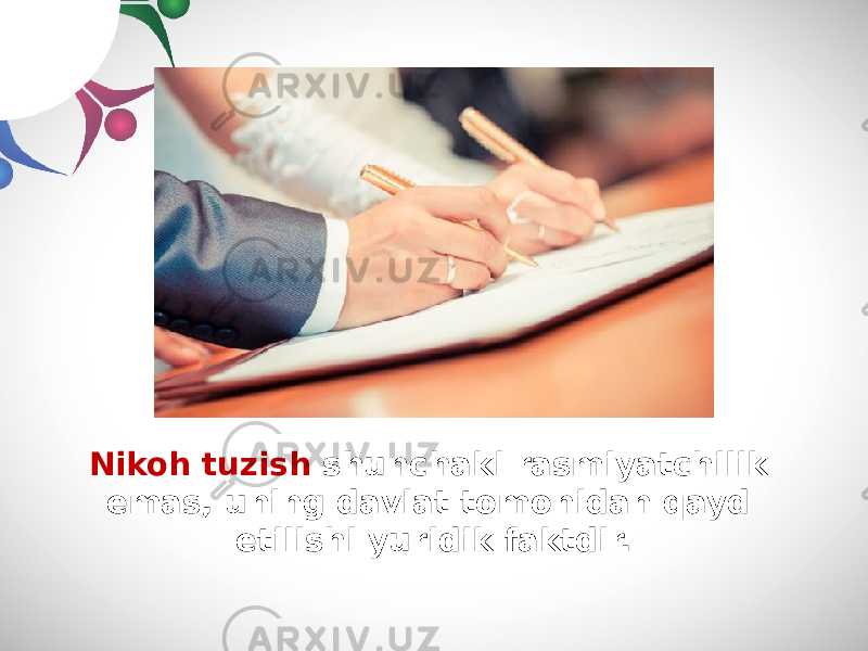 Nikoh tuzish shunchaki rasmiyatchilik emas, uning davlat tomonidan qayd etilishi yuridik faktdir. 