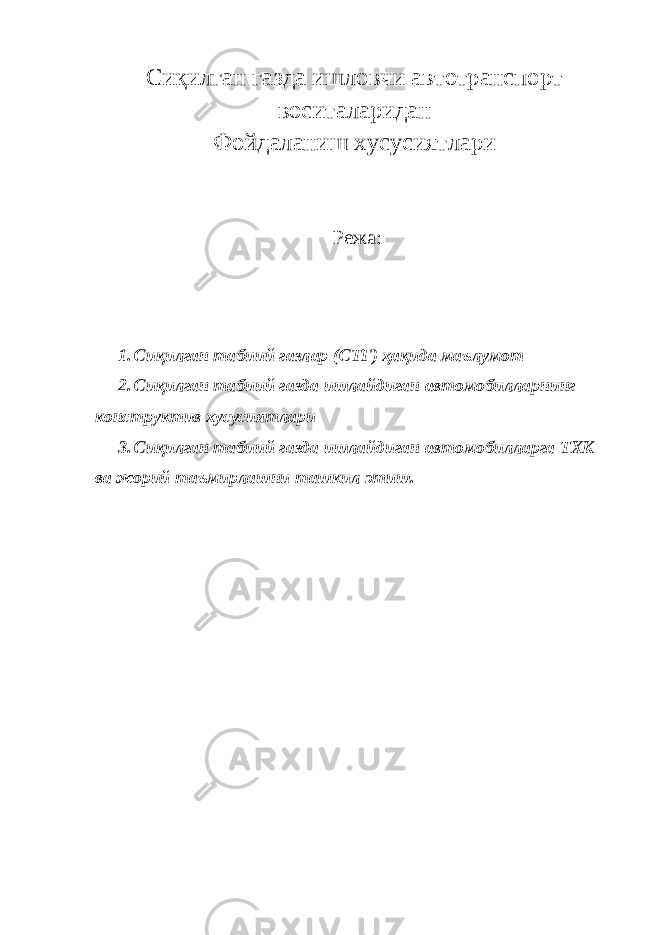 Сиқилган газда ишловчи автотранспорт воситаларидан Фойдаланиш хусусиятлари Режа: 1. Сиқилган табиий газлар (СТГ) ҳақида маълумот 2. Сиқилган табиий газда ишлайдиган автомобилларнинг конструктив хусусиятлари 3. Сиқилган табиий газда ишлайдиган автомобилларга ТХК ва жорий таъмирлашни ташкил этиш. 