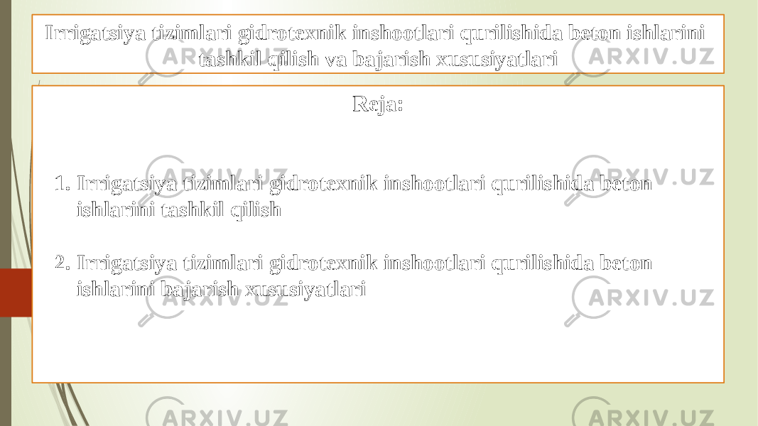 Irrigatsiya tizimlari gidrotexnik inshootlari qurilishida beton ishlarini tashkil qilish va bajarish xususiyatlari Reja: 1. Irrigatsiya tizimlari gidrotexnik inshootlari qurilishida beton ishlarini tashkil qilish 2. Irrigatsiya tizimlari gidrotexnik inshootlari qurilishida beton ishlarini bajarish xususiyatlari 