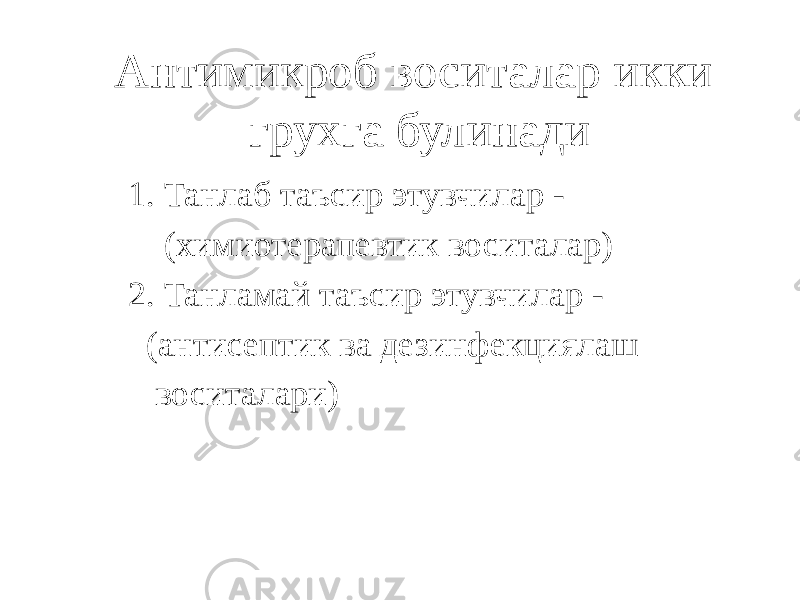 Антимикроб воситалар икки грухга булинади 1. Танлаб таъсир этувчилар - (химиотерапевтик воситалар) 2. Танламай таъсир этувчилар - (антисептик ва дезинфекциялаш воситалари) 