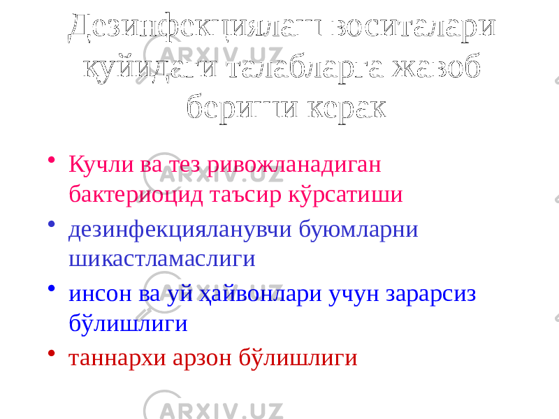 Дезинфекциялаш воситалари қуйидаги талабларга жавоб бериши керак • Кучли ва тез ривожланадиган бактериоцид таъсир кўрсатиши • дезинфекцияланувчи буюмларни шикастламаслиги • инсон ва уй ҳайвонлари учун зарарсиз бўлишлиги • таннархи арзон бўлишлиги 