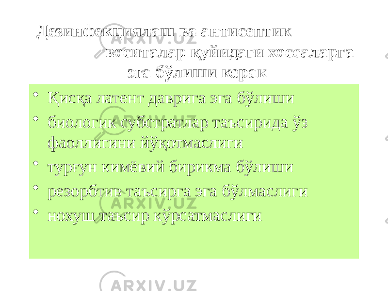 • Қисқа латент даврига эга бўлиши • биологик субстратлар таъсирида ўз фаоллигини йўқотмаслиги • турғун кимёвий бирикма бўлиши • резорбтив таъсирга эга бўлмаслиги • нохуш таъсир кўрсатмаслиги Дезинфекциялаш ва антисептик воситалар қуйидаги хоссаларга эга бўлиши керак 