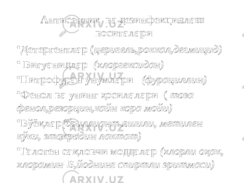 Антисептик ва дезинфекциялаш воситалари • Детергентлар ( церигель,роккал,дегмицид) • Бигуанидлар (хлоргексидан) • Нитрофуран унумлари (фурациллин) • Фенол ва унинг ҳосилалари ( тоза фенол,резорцин,кайн кора мойи) • Бўёқлар (бриллиант яшили, метилен кўки, этакридин лактат) • Галоген сақловчи моддалар (хлорли оҳак, хлорамин-Б,йоднинг спиртли эритмаси) 