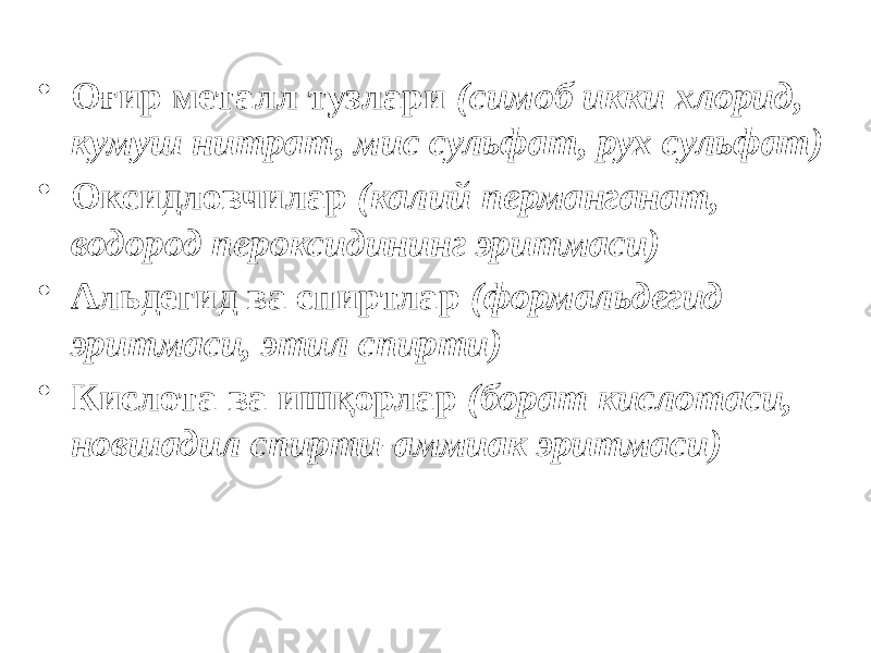 • Оғир металл тузлари (симоб икки хлорид, кумуш нитрат, мис сульфат, рух сульфат) • Оксидловчилар (калий перманганат, водород пероксидининг эритмаси) • Альдегид ва спиртлар (формальдегид эритмаси, этил спирти) • Кислота ва ишқорлар (борат кислотаси, новшадил спирти-аммиак эритмаси) 