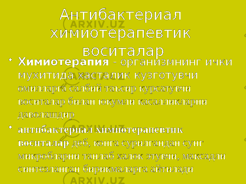 Антибактериал химиотерапевтик воситалар • Химиотерапия - организмнинг ички мухитида хасталик кузготувчи омилларга салбий таъсир курсатувчи воситалар билан юкумли касалликларни даволашдир • антибактериал химиотерапевтик воситалар деб, конга сурилгандан сунг микробларни танлаб халок этувчи, максадли синтезланган бирикмаларга айтилади 