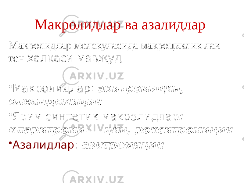 Макролидлар ва азалидлар Макролидлар молекуласида макроциклик лак- тон халкаси мавжуд • Макролидлар: эритромицин, олеандомицин • Ярим синтетик макролидлар : кларитроми- цин, рокситромицин • Азалидлар : азитромицин 