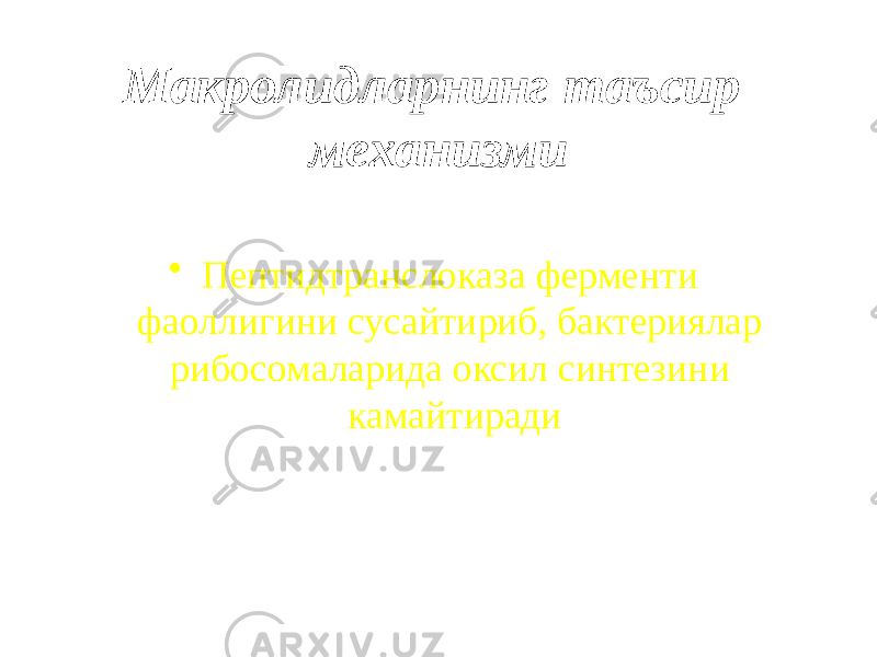 Макролидларнинг таъсир механизми • Пептидтранслоказа ферменти фаоллигини сусайтириб, бактериялар рибосомаларида оксил синтезини камайтиради 