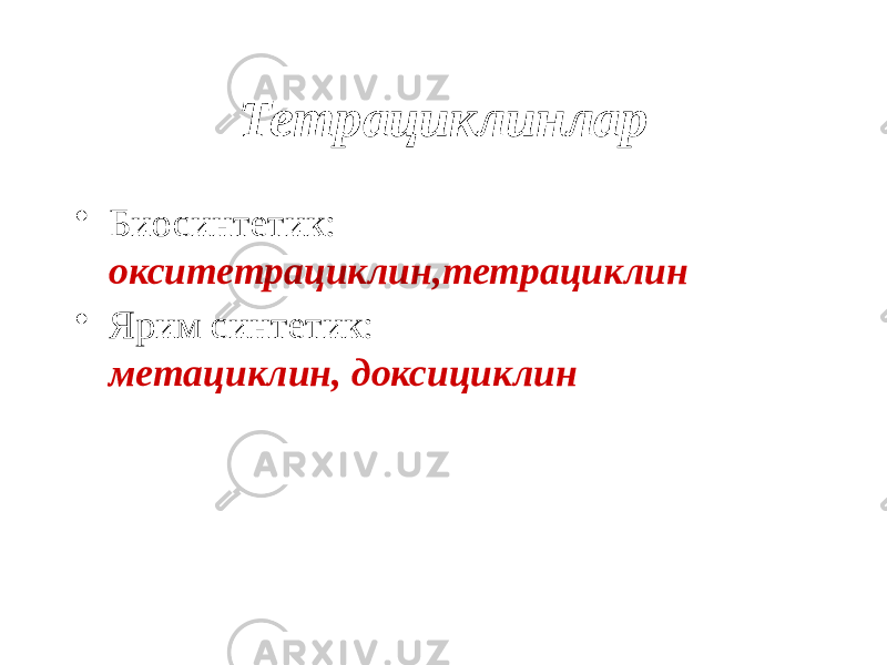 Тетрациклинлар • Биосинтетик: окситетрациклин,тетрациклин • Ярим синтетик: метациклин, доксициклин 