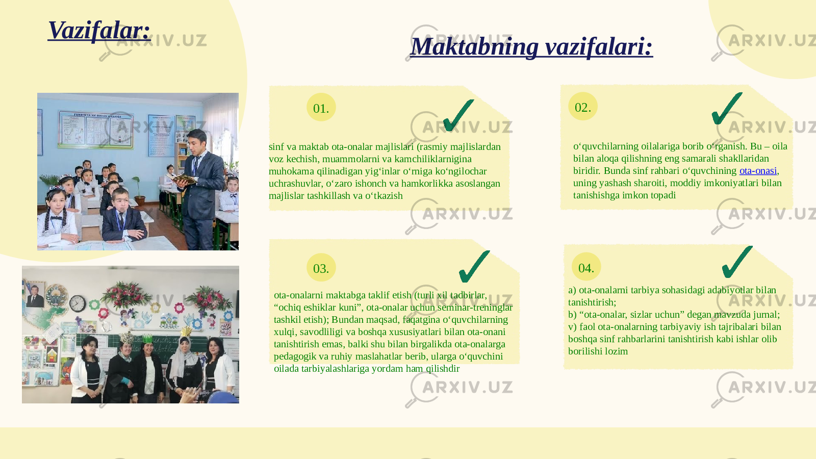 01. 02. 03. 04.Vazifalar: sinf va maktab ota-onalar majlislari (rasmiy majlislardan voz kechish, muammolarni va kamchiliklarnigina muhokama qilinadigan yig‘inlar o‘rniga ko‘ngilochar uchrashuvlar, o‘zaro ishonch va hamkorlikka asoslangan majlislar tashkillash va o‘tkazish o‘quvchilarning oilalariga borib o‘rganish. Bu – oila bilan aloqa qilishning eng samarali shakllaridan biridir. Bunda sinf rahbari o‘quvchining  ota-onasi , uning yashash sharoiti, moddiy imkoniyatlari bilan tanishishga imkon topadi ota-onalarni maktabga taklif etish (turli xil tadbirlar, “ochiq eshiklar kuni”, ota-onalar uchun seminar-treninglar tashkil etish); Bundan maqsad, faqatgina o‘quvchilarning xulqi, savodliligi va boshqa xususiyatlari bilan ota-onani tanishtirish emas, balki shu bilan birgalikda ota-onalarga pedagogik va ruhiy maslahatlar berib, ularga o‘quvchini oilada tarbiyalashlariga yordam ham qilishdir a) ota-onalarni tarbiya sohasidagi adabiyotlar bilan tanishtirish; b) “ota-onalar, sizlar uchun” degan mavzuda jurnal; v) faol ota-onalarning tarbiyaviy ish tajribalari bilan boshqa sinf rahbarlarini tanishtirish kabi ishlar olib borilishi lozimMaktabning vazifalari: 