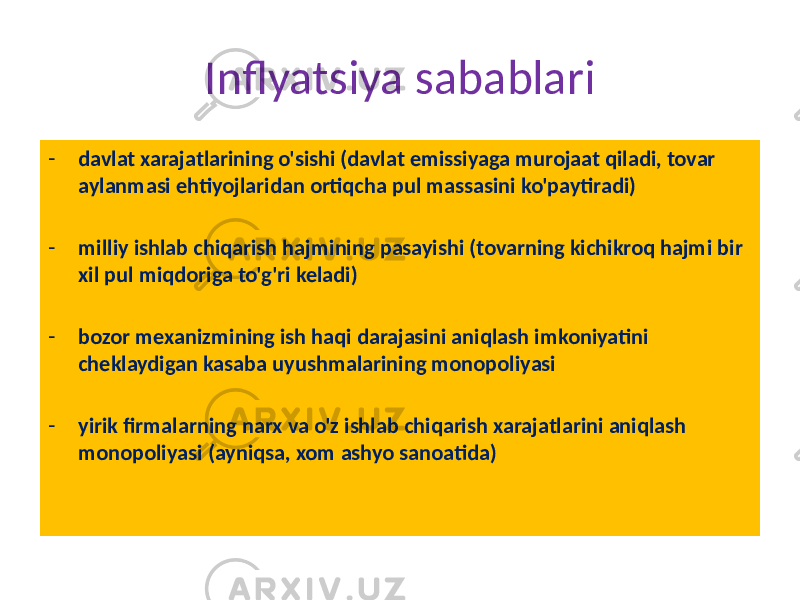 Inflyatsiya sabablari - davlat xarajatlarining o&#39;sishi (davlat emissiyaga murojaat qiladi, tovar aylanmasi ehtiyojlaridan ortiqcha pul massasini ko&#39;paytiradi) - milliy ishlab chiqarish hajmining pasayishi (tovarning kichikroq hajmi bir xil pul miqdoriga to&#39;g&#39;ri keladi) - bozor mexanizmining ish haqi darajasini aniqlash imkoniyatini cheklaydigan kasaba uyushmalarining monopoliyasi - yirik firmalarning narx va o&#39;z ishlab chiqarish xarajatlarini aniqlash monopoliyasi (ayniqsa, xom ashyo sanoatida) 