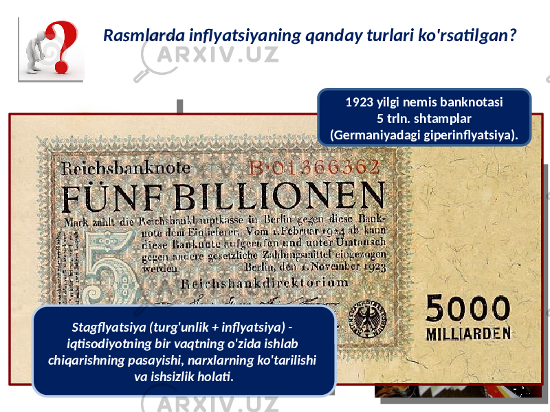 Rasmlarda inflyatsiyaning qanday turlari ko&#39;rsatilgan? 1923 yilgi nemis banknotasi 5 trln. shtamplar (Germaniyadagi giperinflyatsiya). Stagflyatsiya (turg&#39;unlik + inflyatsiya) - iqtisodiyotning bir vaqtning o&#39;zida ishlab chiqarishning pasayishi, narxlarning ko&#39;tarilishi va ishsizlik holati. 