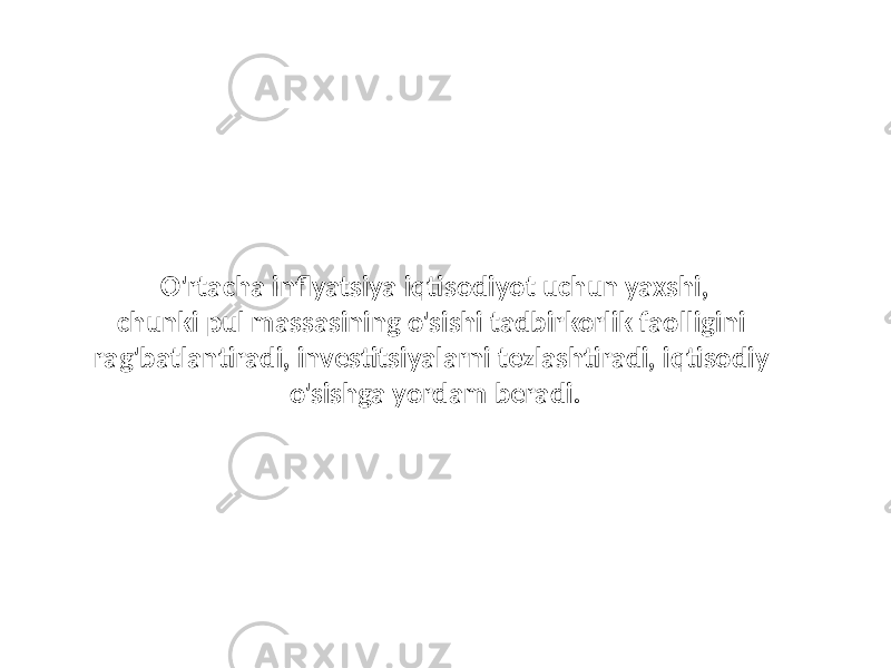 O&#39;rtacha inflyatsiya iqtisodiyot uchun yaxshi, chunki pul massasining o&#39;sishi tadbirkorlik faolligini rag&#39;batlantiradi, investitsiyalarni tezlashtiradi, iqtisodiy o&#39;sishga yordam beradi. 