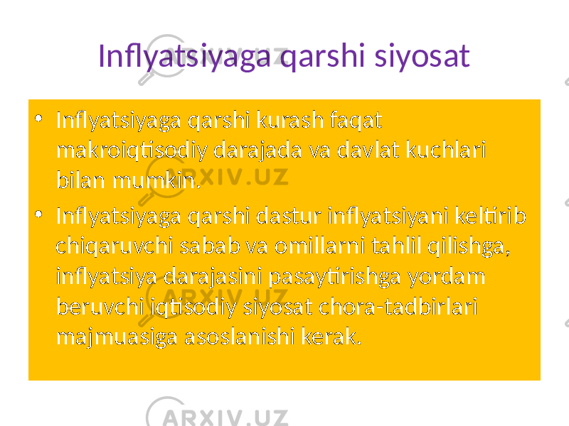 Inflyatsiyaga qarshi siyosat • Inflyatsiyaga qarshi kurash faqat makroiqtisodiy darajada va davlat kuchlari bilan mumkin. • Inflyatsiyaga qarshi dastur inflyatsiyani keltirib chiqaruvchi sabab va omillarni tahlil qilishga, inflyatsiya darajasini pasaytirishga yordam beruvchi iqtisodiy siyosat chora-tadbirlari majmuasiga asoslanishi kerak. 