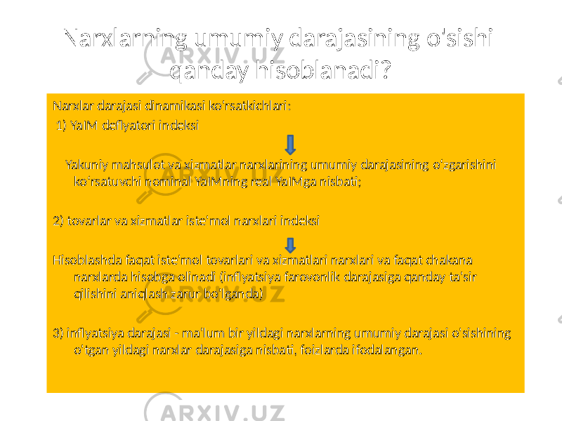 Narxlarning umumiy darajasining o&#39;sishi qanday hisoblanadi? Narxlar darajasi dinamikasi ko&#39;rsatkichlari: 1) YaIM deflyatori indeksi Yakuniy mahsulot va xizmatlar narxlarining umumiy darajasining o‘zgarishini ko‘rsatuvchi nominal YaIMning real YaIMga nisbati; 2) tovarlar va xizmatlar iste&#39;mol narxlari indeksi Hisoblashda faqat iste&#39;mol tovarlari va xizmatlari narxlari va faqat chakana narxlarda hisobga olinadi (inflyatsiya farovonlik darajasiga qanday ta&#39;sir qilishini aniqlash zarur bo&#39;lganda) 3) inflyatsiya darajasi - ma&#39;lum bir yildagi narxlarning umumiy darajasi o&#39;sishining o&#39;tgan yildagi narxlar darajasiga nisbati, foizlarda ifodalangan. 