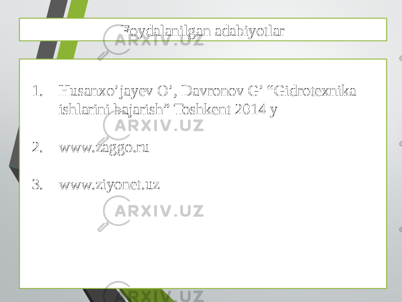 Foydalanilgan adabiyotlar 1. Husanxo’jayev O’, Davronov G’ “Gidrotexnika ishlarini bajarish” Toshkent 2014 y 2. www.zaggo.ru 3. www.ziyonet.uz 