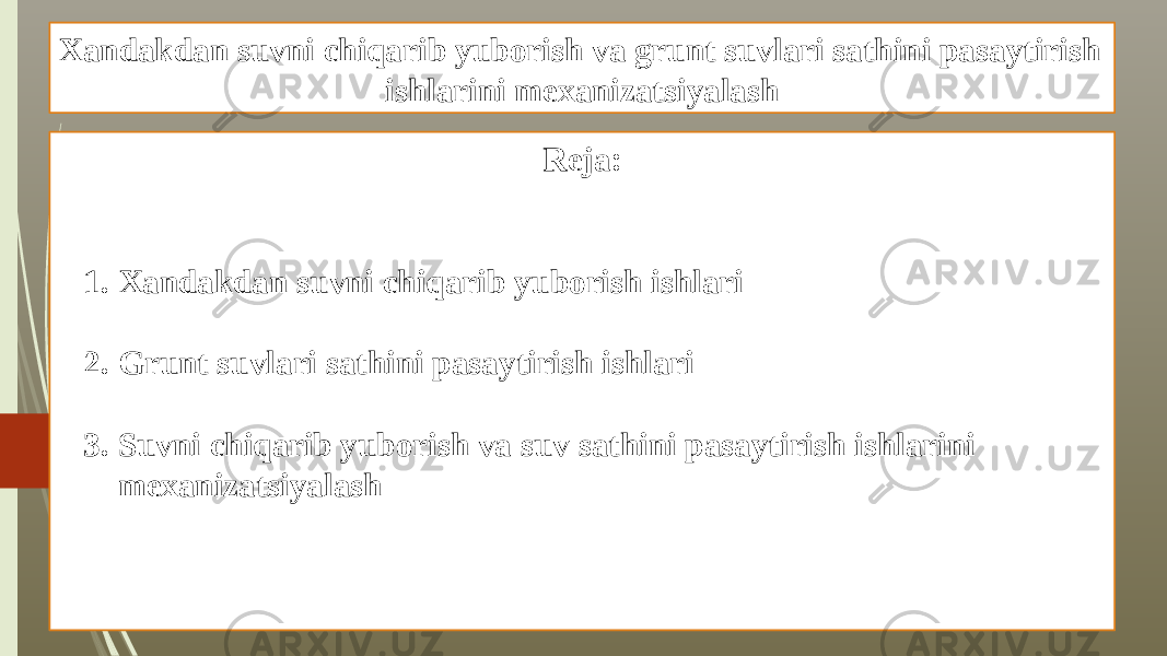 Xandakdan suvni chiqarib yuborish va grunt suvlari sathini pasaytirish ishlarini mexanizatsiyalash Reja: 1. Xandakdan suvni chiqarib yuborish ishlari 2. Grunt suvlari sathini pasaytirish ishlari 3. Suvni chiqarib yuborish va suv sathini pasaytirish ishlarini mexanizatsiyalash 