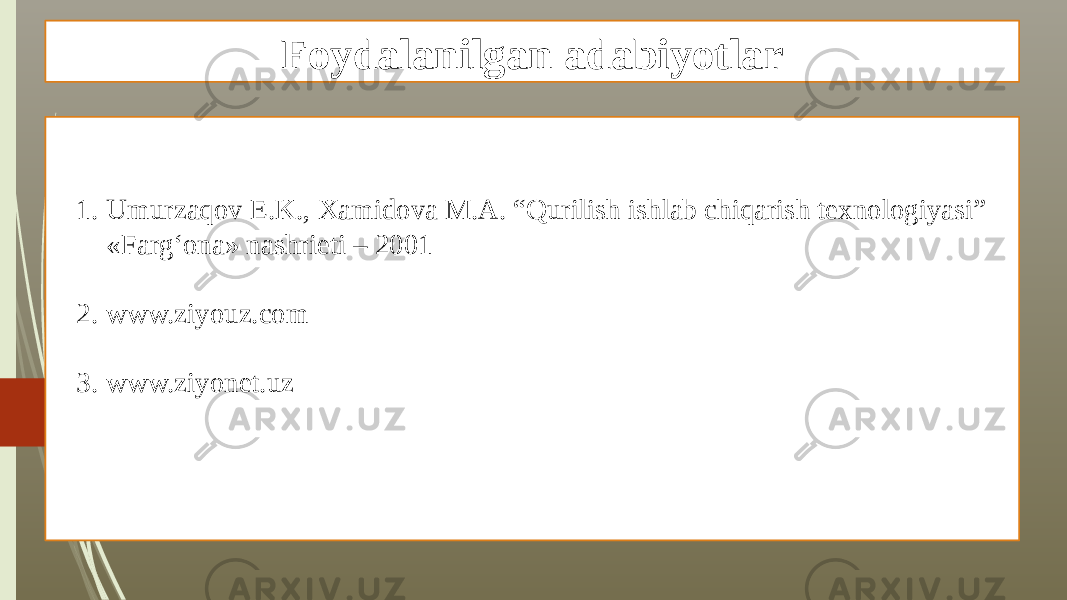 Foydalanilgan adabiyotlar 1. Umurzaqov E.K., Xamidova M.A. “Qurilish ishlab chiqarish texnologiyasi” «Farg‘ona» nashrieti – 2001 2. www.ziyouz.com 3. www.ziyonet.uz 