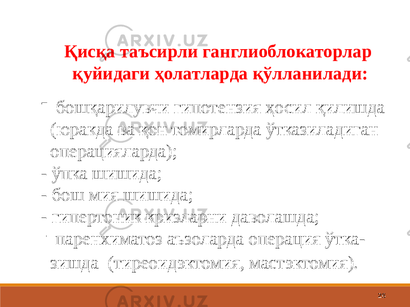 26Қисқа таъсирли ганглиоблокаторлар қуйидаги ҳолатларда қўлланилади: - бошқарилувчи гипотензия ҳосил қилишда (юракда ва қон томирларда ўтказиладиган операцияларда); - ўпка шишида; - бош мия шишида; - гипертоник кризларни даволашда; - паренхиматоз аъзоларда операция ўтка- зишда (тиреоидэктомия, мастэктомия). 