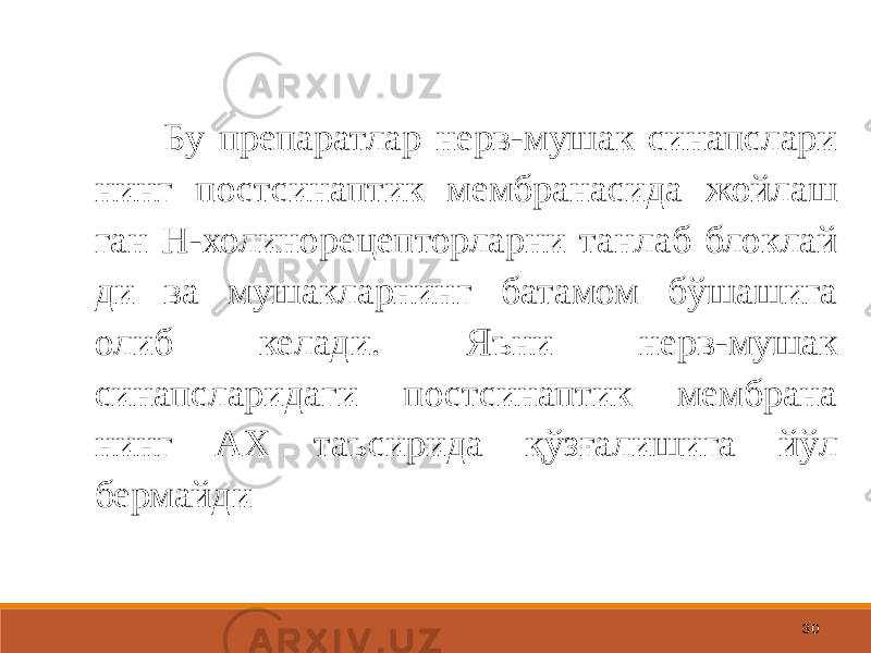 30 Бу препаратлар нерв-мушак синапслари нинг постсинаптик мембранасида жойлаш ган Н-холинорецепторларни танлаб блоклай ди ва мушакларнинг батамом бўшашига олиб келади. Яъни нерв-мушак синапсларидаги постсинаптик мембрана нинг АХ таъсирида қўзғалишига йўл бермайди 