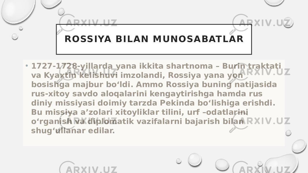 R O SS I YA B I L A N M U N O S A B AT L A R • 1727-1728-yillarda yana ikkita shartnoma – Burin traktati va Kyaxtin kelishuvi imzolandi, Rossiya yana yon bosishga majbur bo‘ldi. Ammo Rossiya buning natijasida rus-xitoy savdo aloqalarini kengaytirishga hamda rus diniy missiyasi doimiy tarzda Pekinda bo‘lishiga erishdi. Bu missiya a’zolari xitoyliklar tilini, urf –odatlarini o‘rganish va diplomatik vazifalarni bajarish bilan shug‘ullanar edilar. 