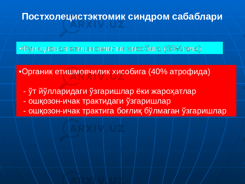 • Функционал етишмовчилик хисобига (60%гача)Постхолецистэктомик синдром сабаблари • Органик етишмовчилик хисобига (40% атрофида) - ўт йўлларидаги ўзгаришлар ёки жароҳатлар - ошқозон-ичак трактидаги ўзгаришлар - ошқозон-ичак трактига боғлиқ бўлмаган ўзгаришлар 