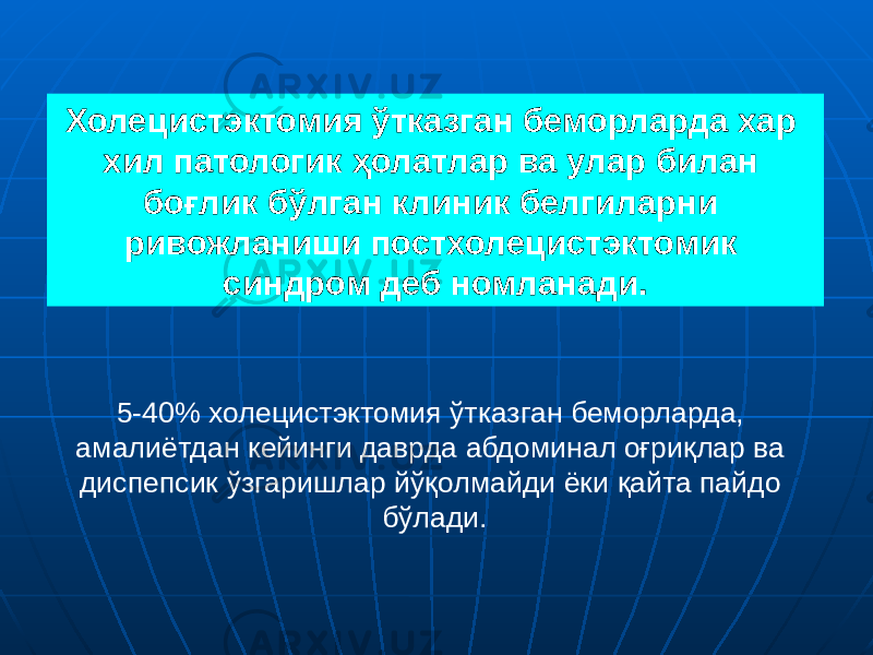 Холецистэктомия ўтказган беморларда хар хил патологик ҳолатлар ва улар билан боғлик бўлган клиник белгиларни ривожланиши постхолецистэктомик синдром деб номланади. 5-40% холецистэктомия ўтказган беморларда, амалиётдан кейинги даврда абдоминал оғриқлар ва диспепсик ўзгаришлар йўқолмайди ёки қайта пайдо бўлади. 