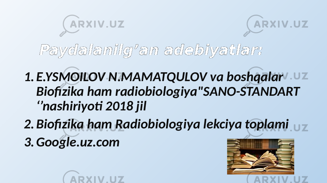 Paydalanilg’an adebiyatlar: 1. E.YSMOILOV N.MAMATQULOV va boshqalar Biofizika ham radiobiologiya&#34;SANO-STANDART ‘’nashiriyoti 2018 jil 2. Biofizika ham Radiobiologiya lekciya toplami 3. Google.uz.com 