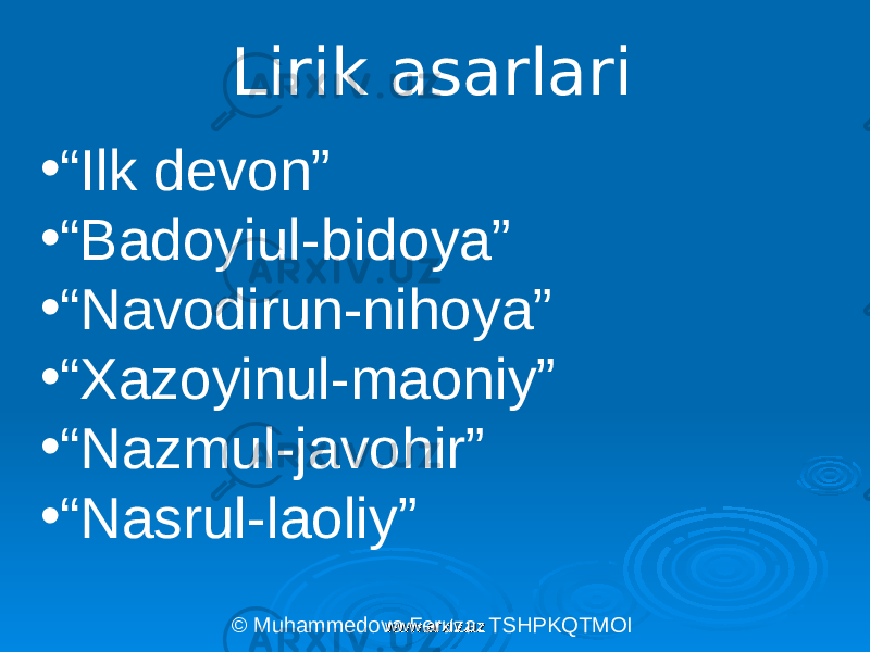 Lirik asarlari • “ Ilk devon” • “ Badoyiul-bidoya” • “ Navodirun-nihoya” • “ Xazoyinul-maoniy” • “ Nazmul-javohir” • “ Nasrul-laoliy” © Muhammedova Feruza. TSHPKQTMOI www.arxiv.uzwww.arxiv.uz 