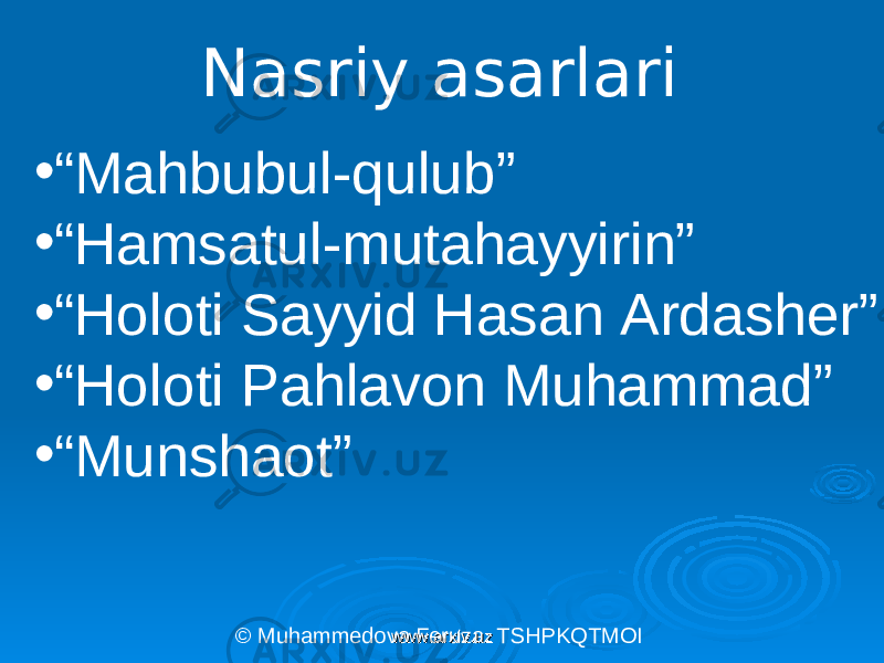 Nasriy asarlari • “ Mahbubul-qulub” • “ Hamsatul-mutahayyirin” • “ Holoti Sayyid Hasan Ardasher” • “ Holoti Pahlavon Muhammad” • “ Munshaot” © Muhammedova Feruza. TSHPKQTMOI www.arxiv.uzwww.arxiv.uz 