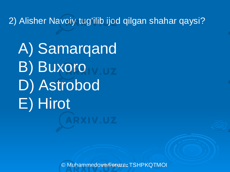 2) Alisher Navoiy tug’ilib ijod qilgan shahar qaysi? A) Samarqand B) Buxoro D) Astrobod E) Hirot © Muhammedova Feruza. TSHPKQTMOI www.arxiv.uzwww.arxiv.uz 