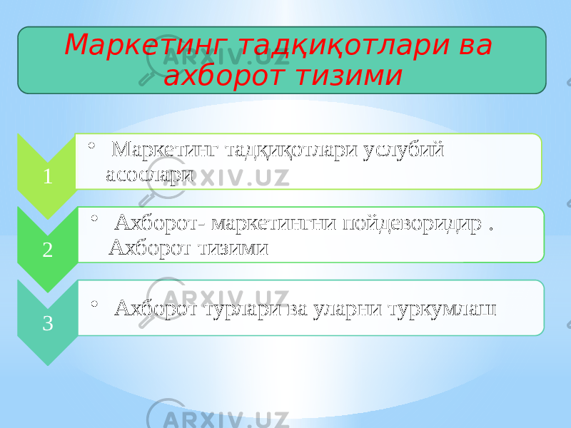 Маркетинг тадқиқотлари ва ахборот тизими 1 • Маркетинг тадқиқотлари услубий асослари 2 • Ахборот- маркетингни пойдеворидир . Ахборот тизими 3 • Ахборот турлари ва уларни туркумлаш 