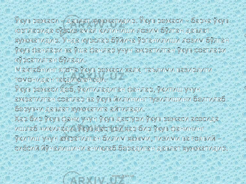 Ўқув режаси – давлат ҳужжатидир. Ўқув режаси – барча ўқув юртларида сўзсиз амал қилиниши лозим бўлган давлат ҳужжатидир. Унда курслар бўйича ўрганилиши лозим бўлган ўқув фанлари ва ўша фанлар учун ажратилган ўқув соатлари кўрсатилган бўлади. Мактабнинг ягона ўқув режаси халқ таълими вазирлиги томонидан тасдиқланади. Ўқув режаси деб, ўқитиладиган фанлар, ўқитиш учун ажратилган соатлар ва ўқув йилининг тузилишини белгилаб берувчи давлат ҳужжатига айтилади. Ҳар бир ўқув фани учун ўқув дастури ўқув режаси асосида ишлаб чиқилади. Ўқув дастури ҳар бир ўқув фанининг ўқитиш учун ажратилган билим ҳажми, тизими ва ғоявий – сиёсий йўналишини аниқлаб берадиган давлат ҳужжатидир. www.arxiv.uz 