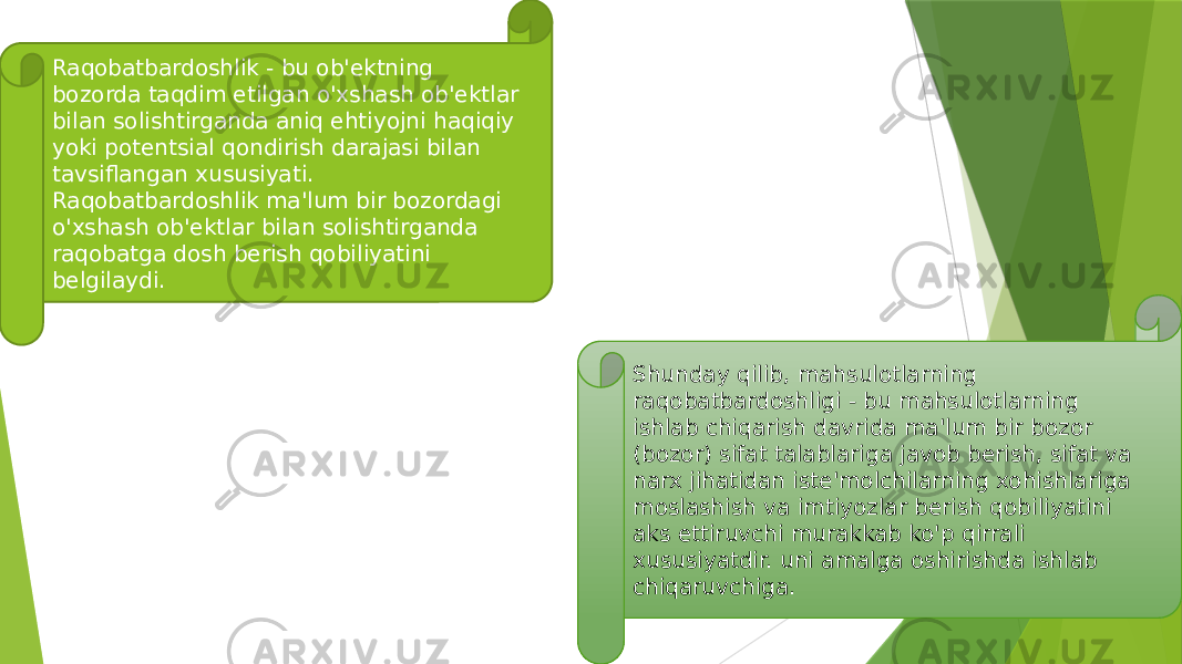 Raqobatbardoshlik - bu ob&#39;ektning bozorda taqdim etilgan o&#39;xshash ob&#39;ektlar bilan solishtirganda aniq ehtiyojni haqiqiy yoki potentsial qondirish darajasi bilan tavsiflangan xususiyati. Raqobatbardoshlik ma&#39;lum bir bozordagi o&#39;xshash ob&#39;ektlar bilan solishtirganda raqobatga dosh berish qobiliyatini belgilaydi. Shunday qilib, mahsulotlarning raqobatbardoshligi - bu mahsulotlarning ishlab chiqarish davrida ma&#39;lum bir bozor (bozor) sifat talablariga javob berish, sifat va narx jihatidan iste&#39;molchilarning xohishlariga moslashish va imtiyozlar berish qobiliyatini aks ettiruvchi murakkab ko&#39;p qirrali xususiyatdir. uni amalga oshirishda ishlab chiqaruvchiga. 