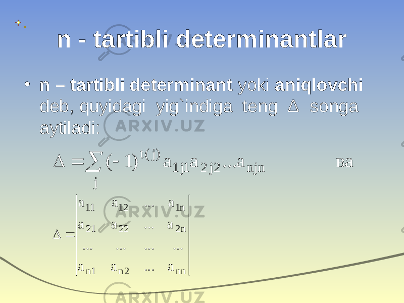 n  - tartibli determinantlar • n – tartibli determinant yoki aniqlovchi deb, quyidagi yig`indiga teng Δ songa aytiladi:    j njn 2j 2 1j 1 )j (t ва a ... a a ) 1 ( nn 2 n 1n n 2 22 21 n1 12 11 a ... a a ... ... ... ... a ... a a a ... a a   