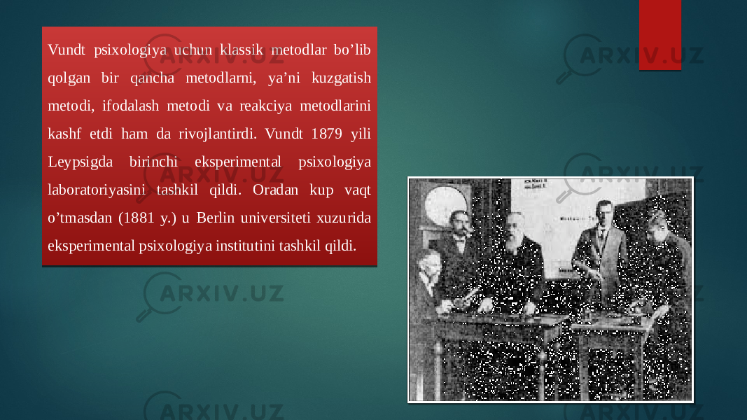 Vundt psixologiya uchun klassik metodlar bo’lib qolgan bir qancha metodlarni, ya’ni kuzgatish metodi, ifodalash metodi va reakciya metodlarini kashf etdi ham da rivojlantirdi. Vundt 1879 yili Leypsigda birinchi eksperimental psixologiya laboratoriyasini tashkil qildi. Oradan kup vaqt o’tmasdan (1881 y.) u Berlin universiteti xuzurida eksperimental psixologiya institutini tashkil qildi. 41 19 1E 20 42 0E 0D 03 