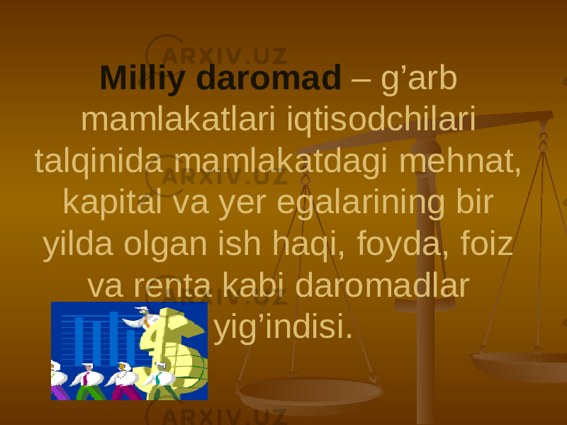 Milliy daromad – g’arb mamlakatlari iqtisodchilari talqinida mamlakatdagi mehnat, kapital va yer egalarining bir yilda olgan ish haqi, foyda, foiz va renta kabi daromadlar yig’indisi. 