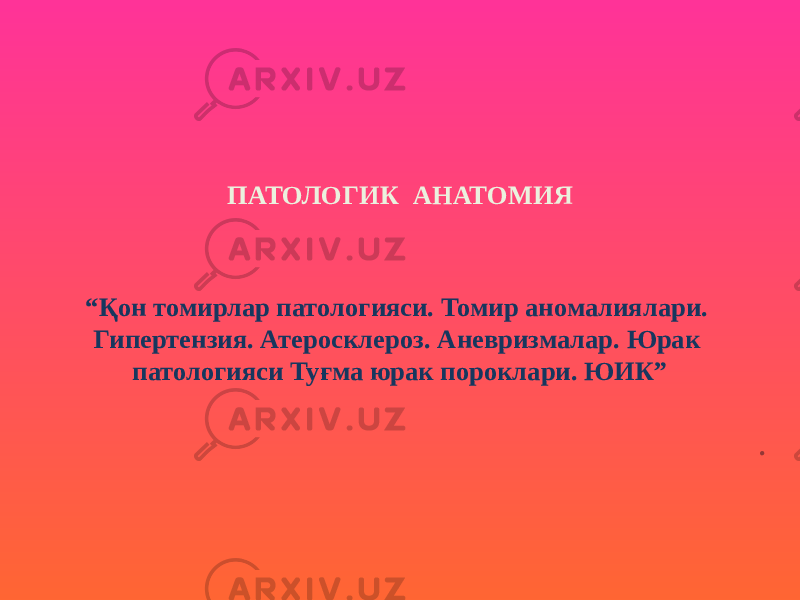 ПАТОЛОГИК АНАТОМИЯ “ Қон томирлар патологияси. Томир аномалиялари. Гипертензия. Атеросклероз. Аневризмалар. Юрак патологияси Туғма юрак пороклари. ЮИК” . 