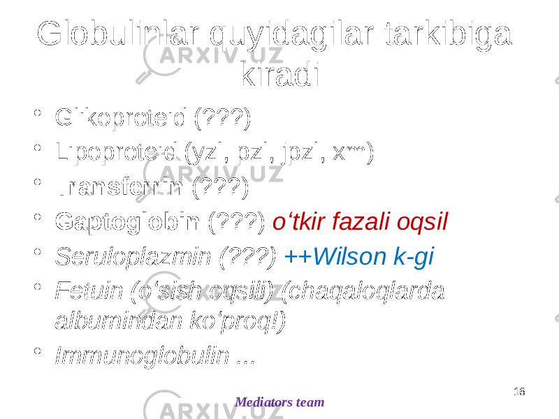 Globulinlar quyidagilar tarkibiga kiradi • Glikoproteid (???) • Lipoproteid (yzl, pzl, jpzl, xm) • Transferrin (???) • Gaptoglobin (???) oʻtkir fazali oqsil • Seruloplazmin (???) ++Wilson k-gi • Fetuin (oʻsish oqsili) (chaqaloqlarda albumindan koʻproq!) • Immunoglobulin ... 16 Mediators team 