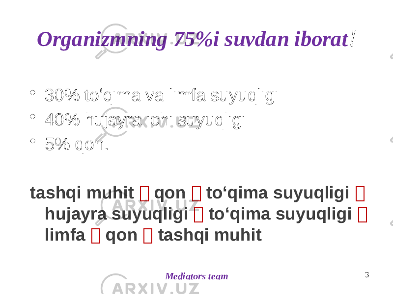 • 30% toʻqima va limfa suyuqligi • 40% hujayra ichi suyuqligi • 5% qon. tashqi muhit  qon  toʻqima suyuqligi  hujayra suyuqligi  toʻqima suyuqligi  limfa  qon  tashqi muhit 3 Mediators teamOrganizmning 75%i suvdan iborat ! 