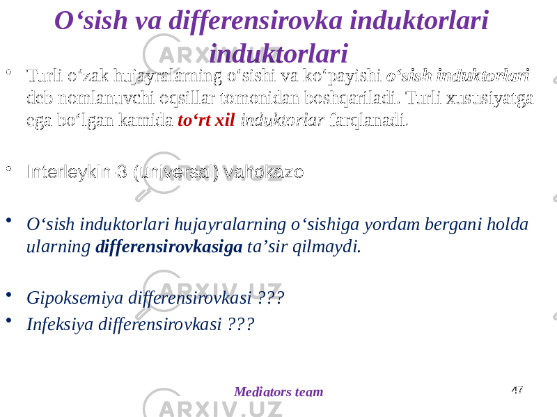 Oʻsish va differensirovka induktorlari induktorlari • Turli oʻzak hujayralarning oʻsishi va koʻpayishi oʻsish induktorlari deb nomlanuvchi oqsillar tomonidan boshqariladi. Turli xususiyatga ega boʻlgan kamida toʻrt xil induktorlar farqlanadi . • Interleykin-3 (universal) vahokazo • Oʻsish induktorlari hujayralarning oʻsishiga yordam bergani holda ularning differensirovkasiga taʼsir qilmaydi. • Gipoksemiya differensirovkasi ??? • Infeksiya differensirovkasi ??? 47 Mediators team 