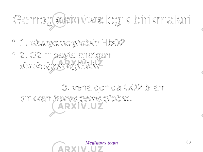 Gemoglobin fiziologik birikmalari • 1. oksigemoglobin HbO2 • 2. O2 ni qayta ajratgan deoksigemoglobin 3. vena qonida CO2 bilan birikkan korbogemoglobin . 63 Mediators team 