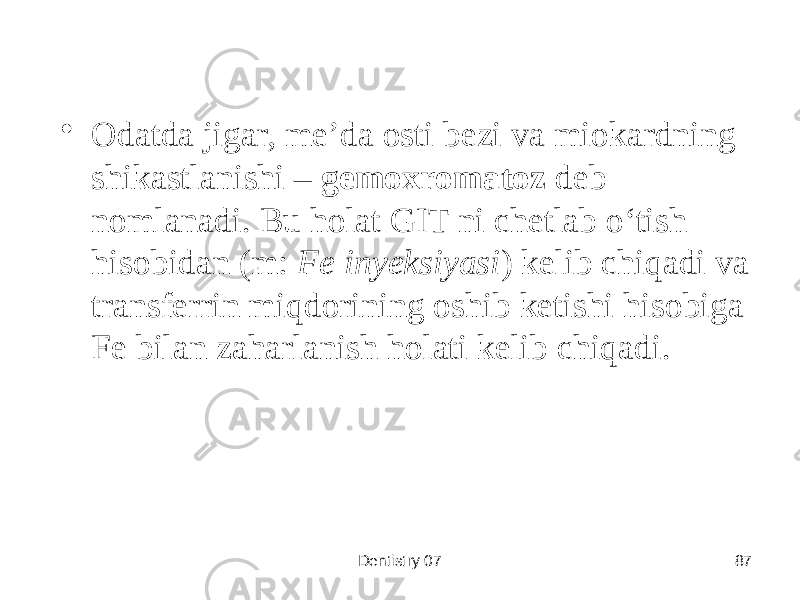 • Odatda jigar, meʼda osti bezi va miokardning shikastlanishi – gemoxromatoz deb nomlanadi. Bu holat GIT ni chetlab oʻtish hisobidan (m: Fe inyeksiyasi ) kelib chiqadi va transferrin miqdorining oshib ketishi hisobiga Fe bilan zaharlanish holati kelib chiqadi. Dentistry 07 87 