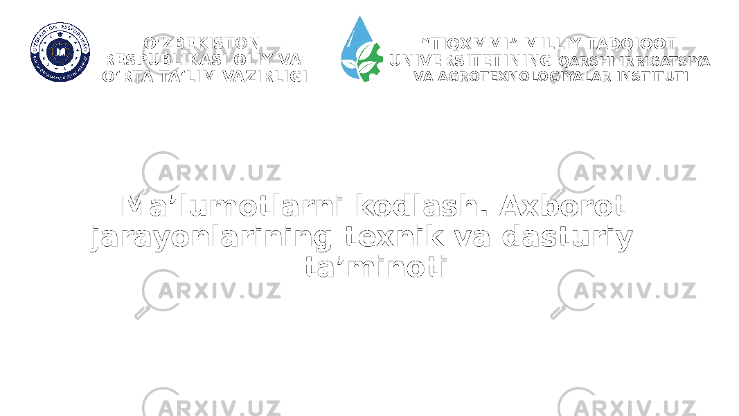 Ma’lumotlarni kodlash. Axborot jarayonlarining texnik va dasturiy ta’minoti “ TIQXMMI” MILLIY TADQIQOT UNIVERSITETINING QARSHI IRRIGATSIYA VA AGROTEXNOLOGIYALAR INSTITUTIO‘ZBEKISTON RESPUBLIKASI OLIY VA O‘RTA TA‘LIM VAZIRLIGI 