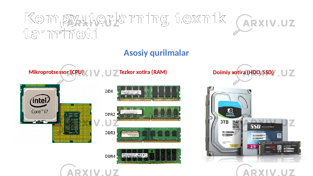 Kompyuterlarning texnik ta’minoti Asosiy qurilmalar Mikroprotsessor (CPU) Tezkor xotira (RAM) Doimiy xotira (HDD, SSD) 