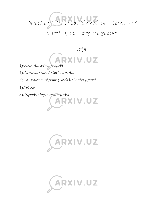 Daraxtlarni Prufer usulida kodlash. Daraxtlarni ularning kodi bo&#39;yicha yasash Reja: 1) Binar daraxtlar haqida 2) Daraxtlar ustida ba`zi amallar 3) Daraxtlarni ularning kodi bo`yicha yasash 4) Xulosa 5) Foydalanilgan Adabiyotlar 