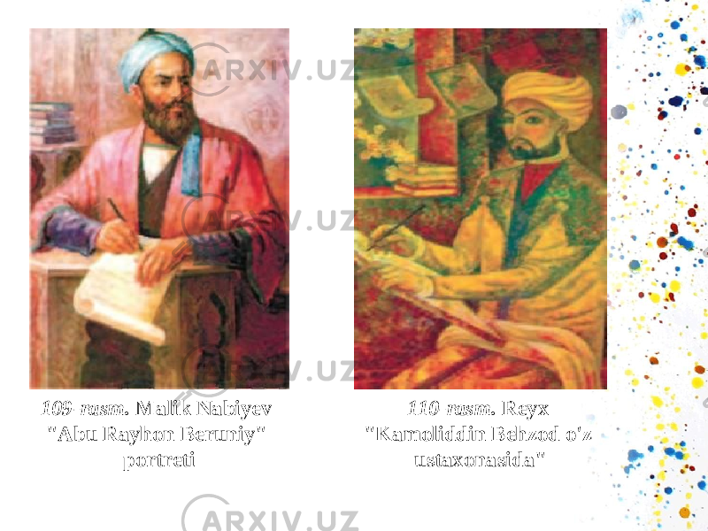 109- rasm . Malik Nabiyev &#34; Abu Rayhon Beruniy &#34; portreti 110- rasm . Reyx &#34; Kamoliddin Behzod o &#39; z ustaxonasida &#34; 