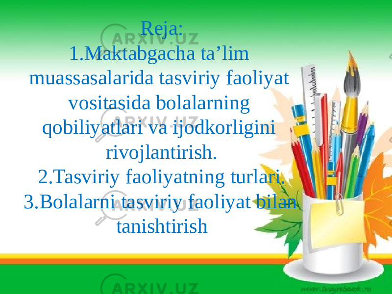 Reja: 1.Maktabgacha ta’lim muassasalarida tasviriy faoliyat vositasida bolalarning qobiliyatlari va ijodkorligini rivojlantirish. 2.Tasviriy faoliyatning turlari. 3.Bolalarni tasviriy faoliyat bilan tanishtirish 